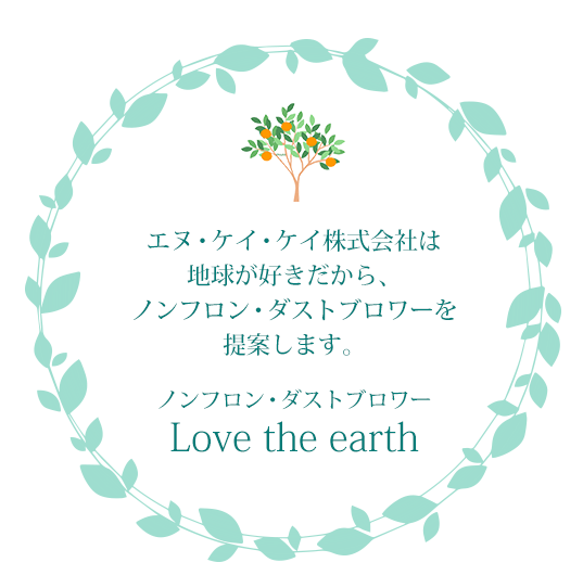 エヌ・ケイ・ケイ株式会社は地球が好きだから、ノンフロン・ダストブロワーを提案します。ノンフロン、ダストブロワーLove the earth